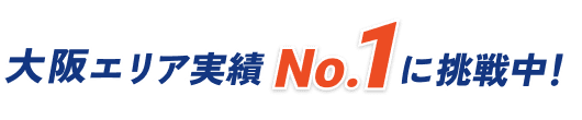 大阪エリア実績No.1に挑戦中！